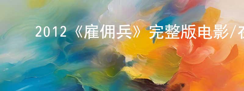 曾仁安的动漫综艺大全,2012《雇佣兵》完整版电影/在线观看/百度云-美剧天堂